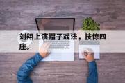 乐鱼-刘翔上演帽子戏法，技惊四座。