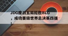 乐鱼体育下载-JDG鏖战五局险胜BLG，成功晋级世界总决赛四强！