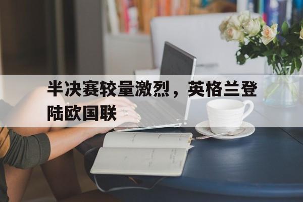 半决赛较量激烈，英格兰登陆欧国联