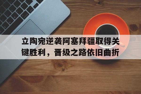 立陶宛逆袭阿塞拜疆取得关键胜利，晋级之路依旧曲折