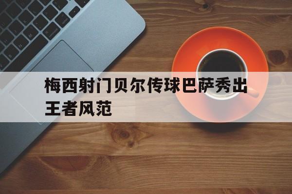 梅西射门贝尔传球巴萨秀出王者风范